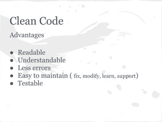 Clean Code
Advantages
● Readable
● Understandable
● Less errors
● Easy to maintain ( fix, modify, learn, support)
● Testable
 