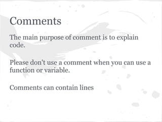 Comments
The main purpose of comment is to explain
code.
Please don't use a comment when you can use a
function or variable.
Comments can contain lines
 