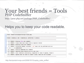 Your best friends = Tools
PHP CodeSniffer
http://pear.php.net/package/PHP_CodeSniffer/
Helps you to keep your code readable.
http://techportal.inviqa.com/2009/10/12/usphp_code_sniffer/
 