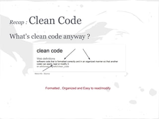 Recap : Clean Code
What's clean code anyway ?
Formatted , Organized and Easy to read/modify
 