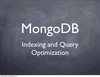 MongoDB
Indexing and Query
Optimization
Quinta-feira, 8 de Agosto de 13
 