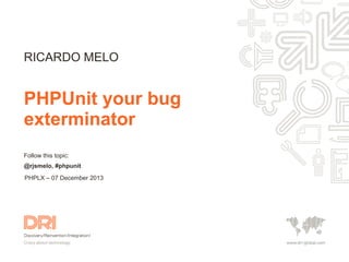 RICARDO MELO

PHPUnit your bug
exterminator
Follow this topic:
@rjsmelo, #phpunit
PHPLX – 07 December 2013

 