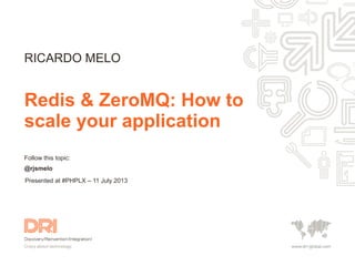 Follow this topic:
@rjsmelo
Redis & ZeroMQ: How to
scale your application
RICARDO MELO
Presented at #PHPLX – 11 July 2013
 