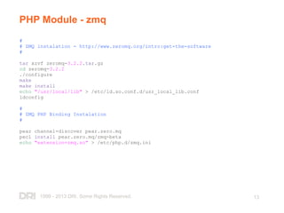 1999 - 2013 DRI. Some Rights Reserved. 13
PHP Module - zmq
#
# ZMQ instalation - http://www.zeromq.org/intro:get-the-softw...