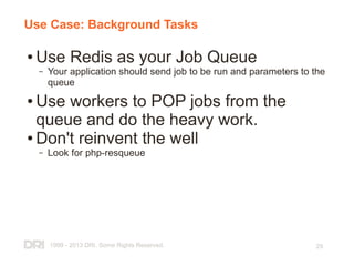 1999 - 2013 DRI. Some Rights Reserved. 29
Use Case: Background Tasks
● Use Redis as your Job Queue
– Your application shou...
