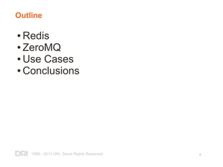 1999 - 2013 DRI. Some Rights Reserved. 4
Outline
● Redis
● ZeroMQ
● Use Cases
● Conclusions
 