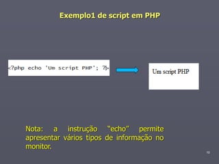 Exemplo1 de script em PHP




Nota: a instrução “echo” permite
apresentar vários tipos de informação no
monitor.
                                           10
 
