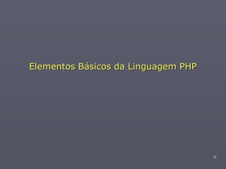 Elementos Básicos da Linguagem PHP




                                     12
 