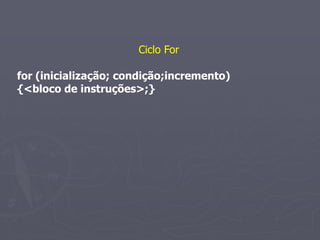 Ciclo For

for (inicialização; condição;incremento)
{<bloco de instruções>;}
 