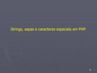 Strings, aspas e caracteres especiais em PHP




                                               51
 