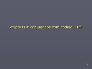 Scripts PHP conjugados com código HTML




                                         8
 