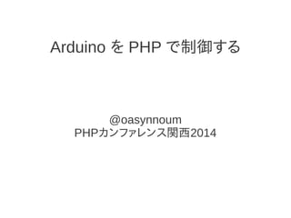 Arduino を PHP で制御する
@oasynnoum
PHPカンファレンス関西2014
 