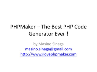 PHPMaker – The Best PHP Code
Generator Ever !
by Masino Sinaga
masino.sinaga@gmail.com
http://www.ilovephpmaker.com

 