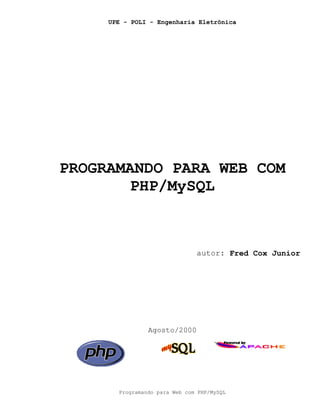 UPE - POLI - Engenharia Eletrônica




PROGRAMANDO PARA WEB COM
        PHP/MySQL



                               autor: Fred Cox Junior




                Agosto/2000




       Programando para Web com PHP/MySQL
 