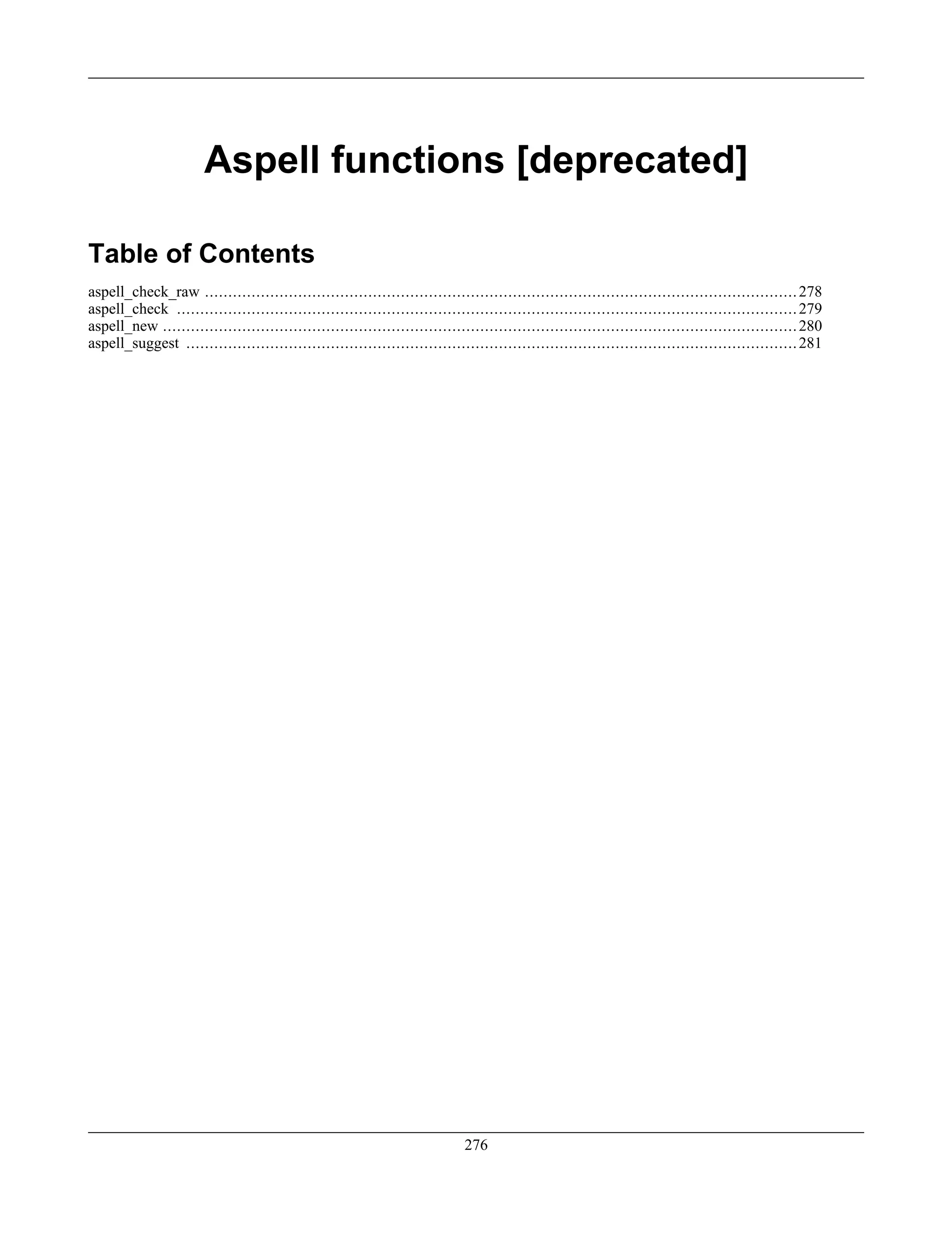 Aspell functions [deprecated]
Table of Contents
aspell_check_raw ...............................................................................................................................278
aspell_check .....................................................................................................................................279
aspell_new ........................................................................................................................................280
aspell_suggest ...................................................................................................................................281
276
 