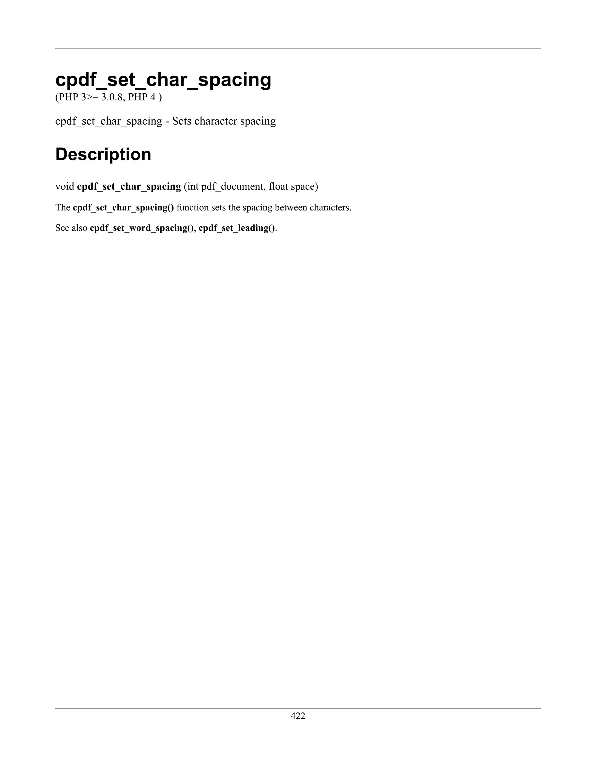 cpdf_set_char_spacing
(PHP 3>= 3.0.8, PHP 4 )
cpdf_set_char_spacing - Sets character spacing
Description
void cpdf_set_char_spacing (int pdf_document, float space)
The cpdf_set_char_spacing() function sets the spacing between characters.
See also cpdf_set_word_spacing(), cpdf_set_leading().
422
 