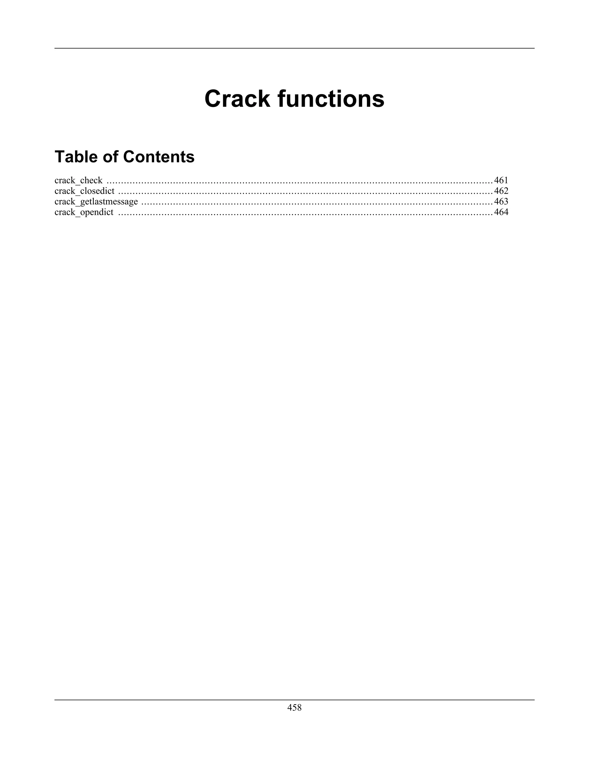 Crack functions
Table of Contents
crack_check ......................................................................................................................................461
crack_closedict ..................................................................................................................................462
crack_getlastmessage ..........................................................................................................................463
crack_opendict ..................................................................................................................................464
458
 