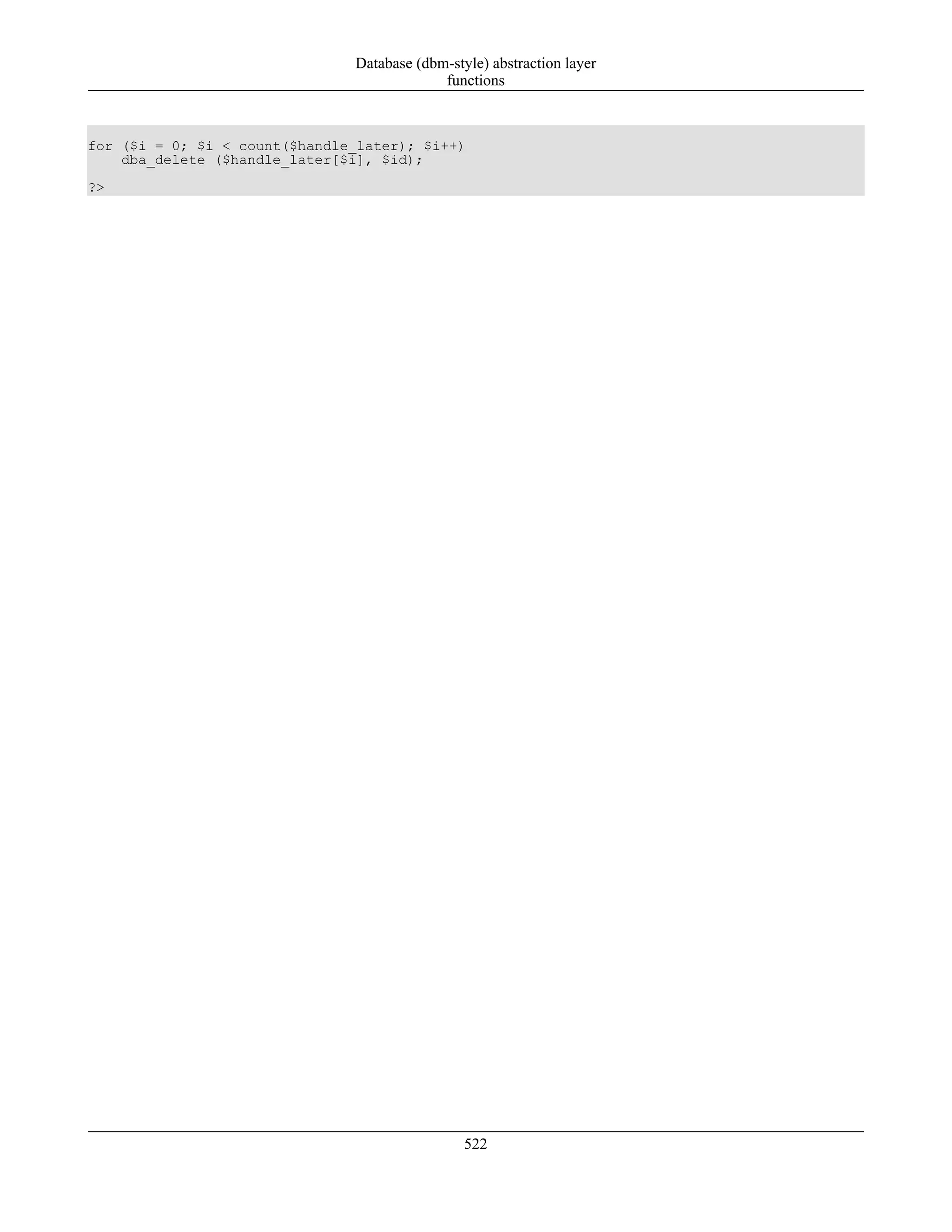 for ($i = 0; $i < count($handle_later); $i++)
dba_delete ($handle_later[$i], $id);
?>
Database (dbm-style) abstraction layer
functions
522
 