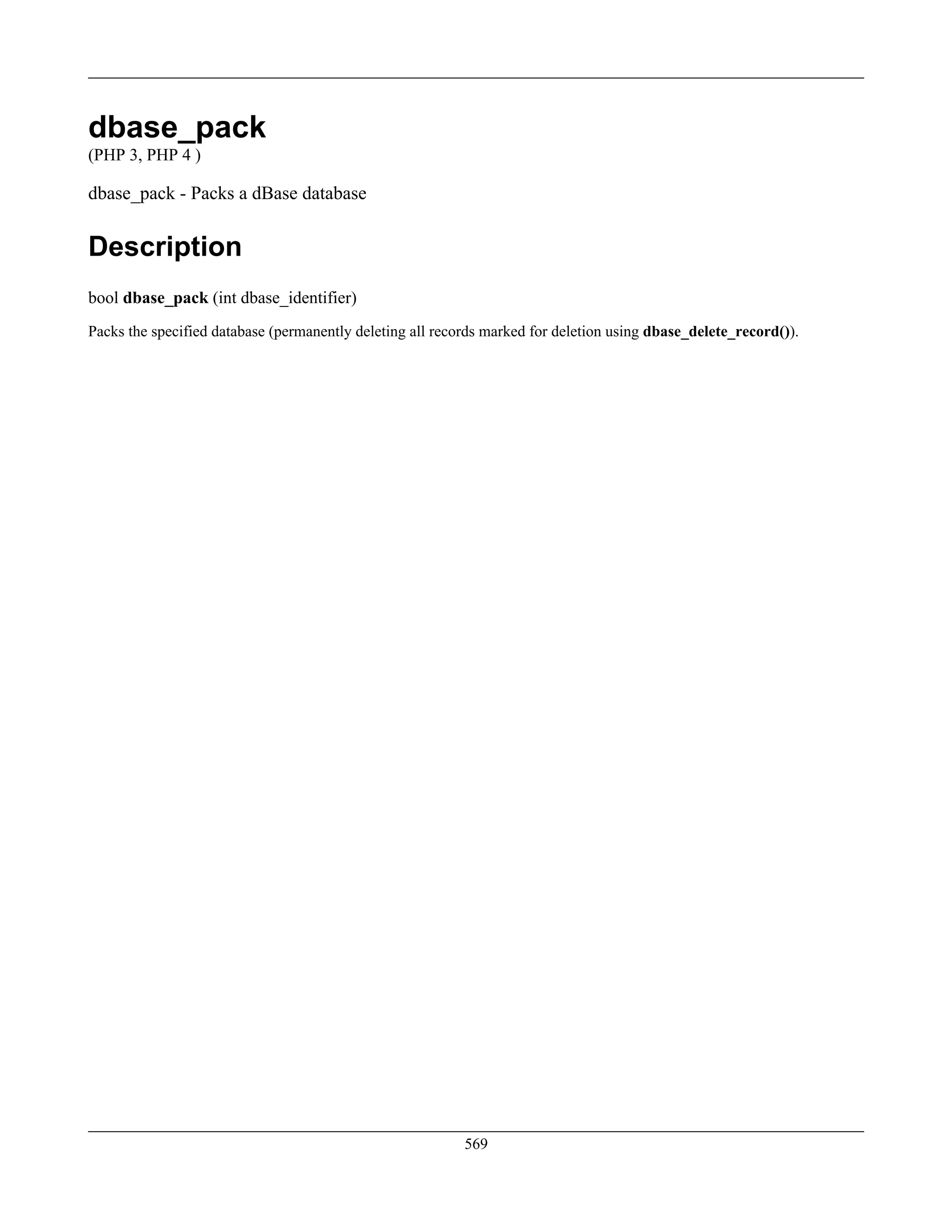 dbase_pack
(PHP 3, PHP 4 )
dbase_pack - Packs a dBase database
Description
bool dbase_pack (int dbase_identifier)
Packs the specified database (permanently deleting all records marked for deletion using dbase_delete_record()).
569
 