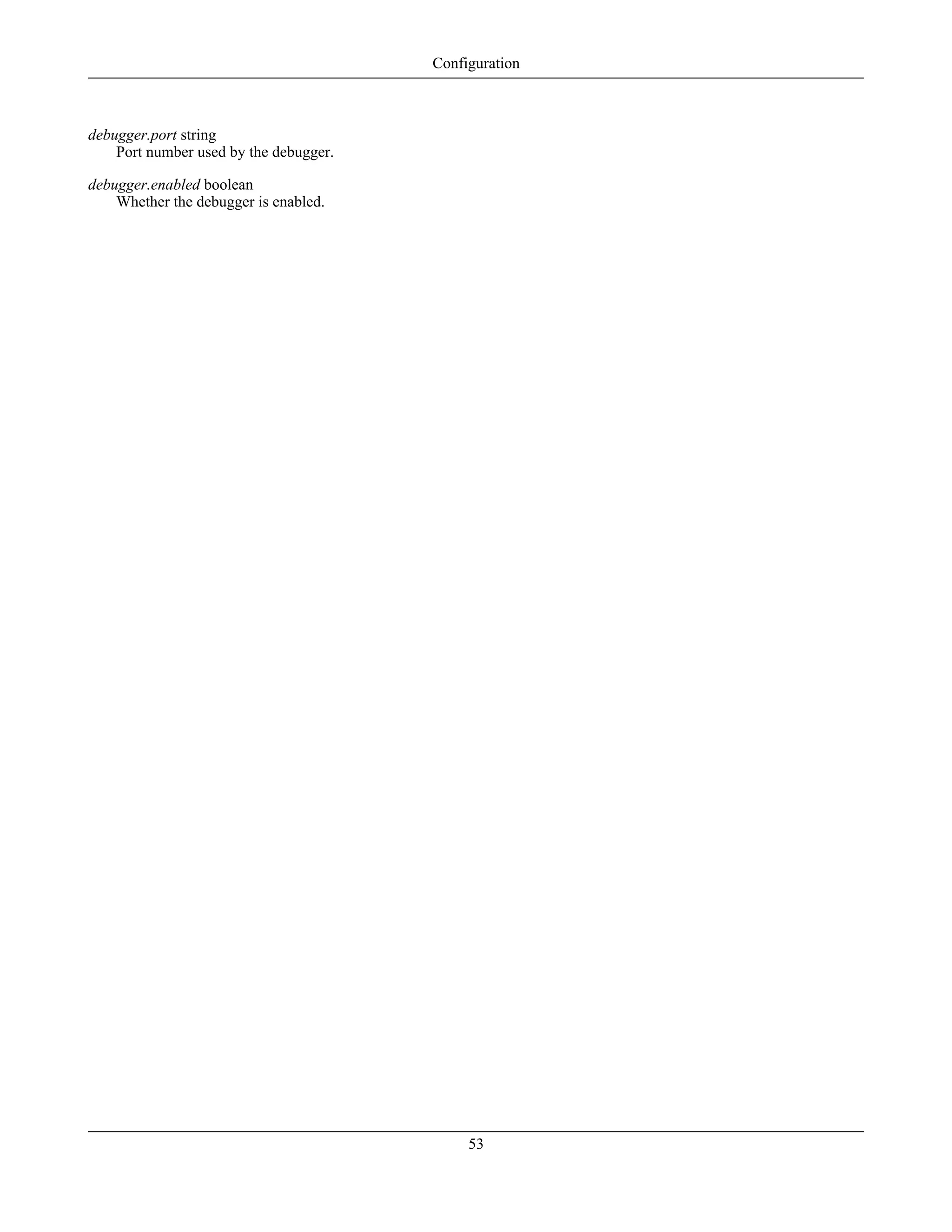 debugger.port string
Port number used by the debugger.
debugger.enabled boolean
Whether the debugger is enabled.
Configuration
53
 