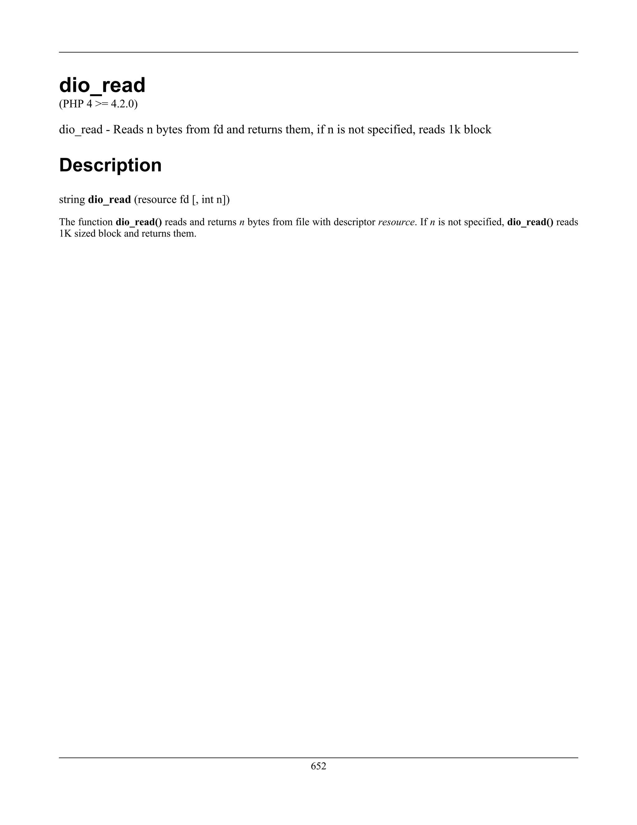 dio_read
(PHP 4 >= 4.2.0)
dio_read - Reads n bytes from fd and returns them, if n is not specified, reads 1k block
Description
string dio_read (resource fd [, int n])
The function dio_read() reads and returns n bytes from file with descriptor resource. If n is not specified, dio_read() reads
1K sized block and returns them.
652
 