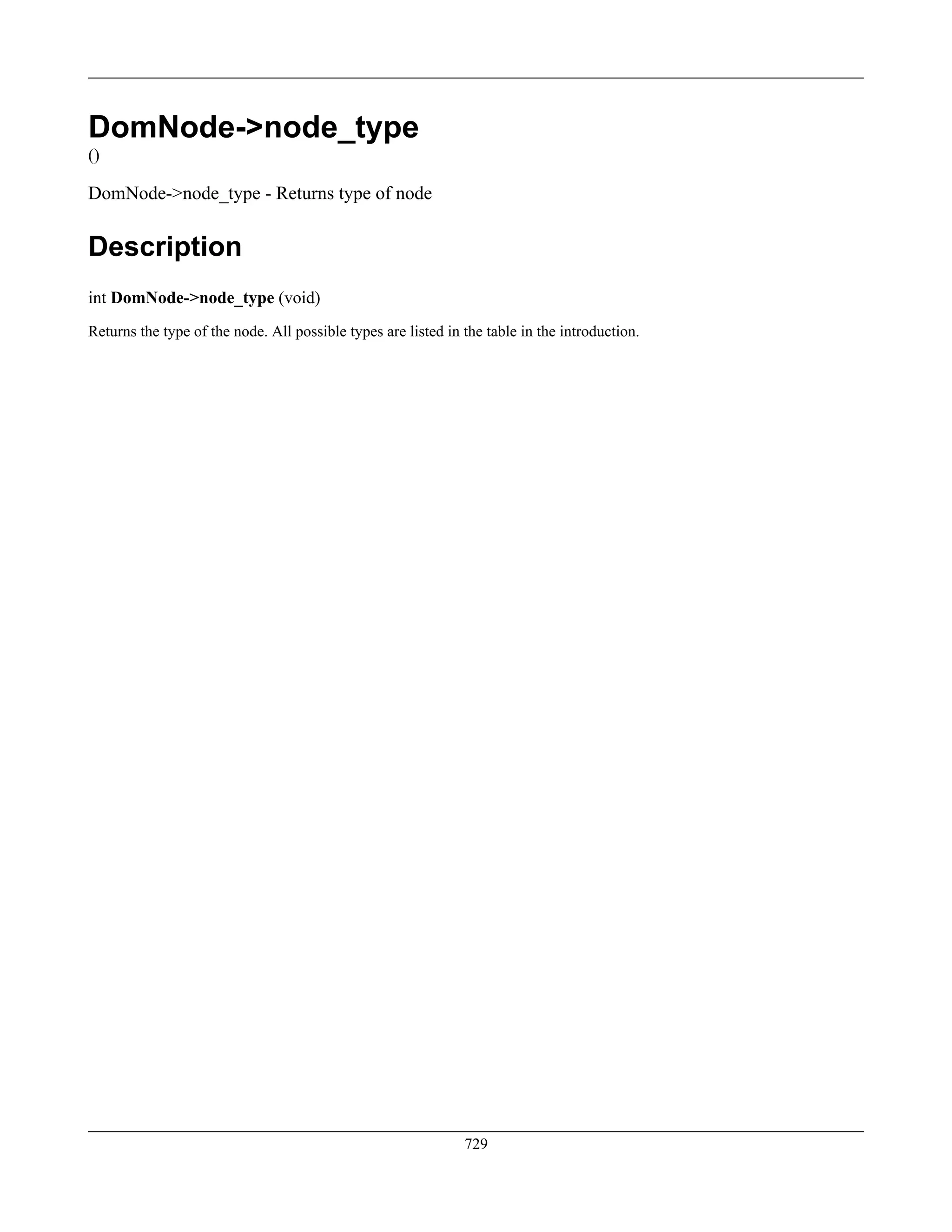 DomNode->node_type
()
DomNode->node_type - Returns type of node
Description
int DomNode->node_type (void)
Returns the type of the node. All possible types are listed in the table in the introduction.
729
 