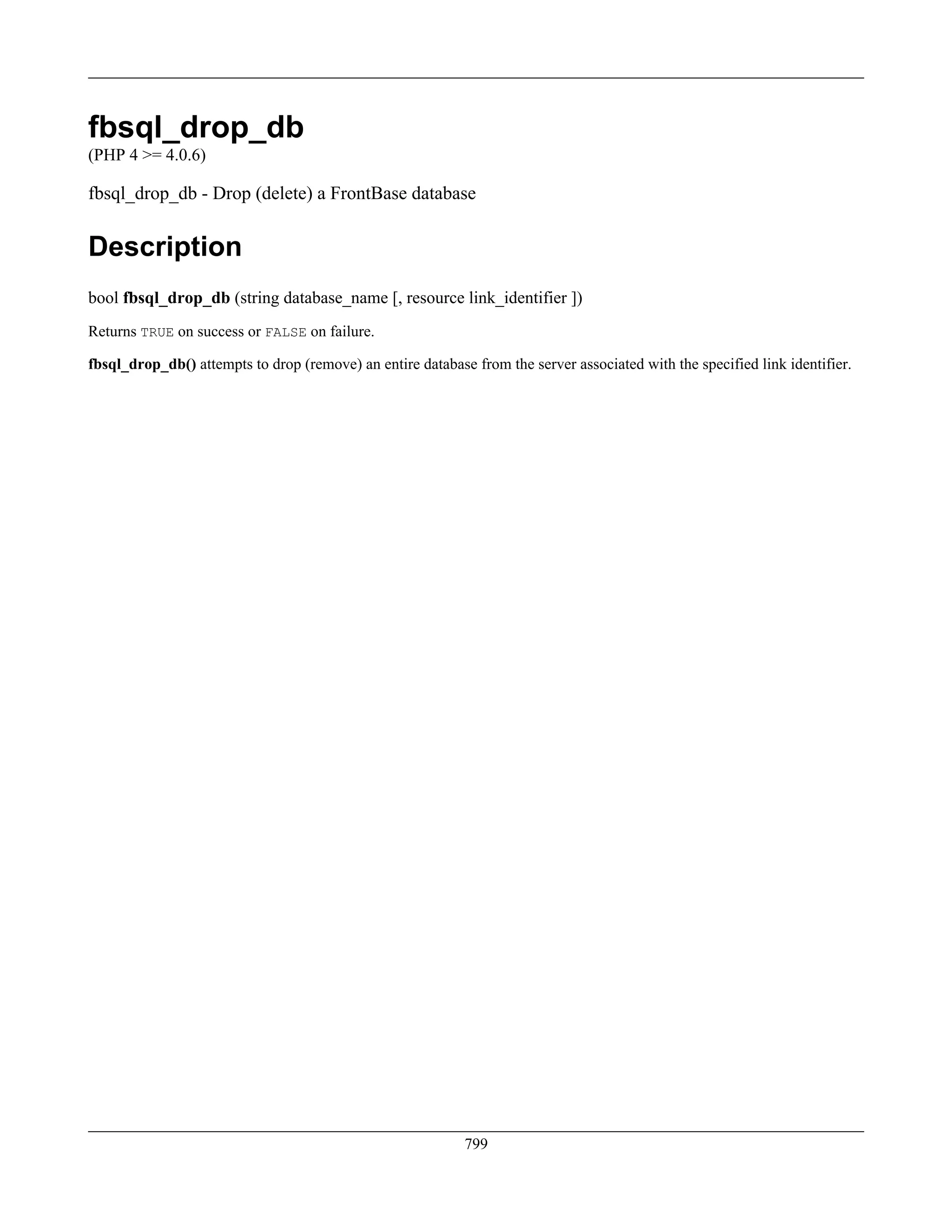 fbsql_drop_db
(PHP 4 >= 4.0.6)
fbsql_drop_db - Drop (delete) a FrontBase database
Description
bool fbsql_drop_db (string database_name [, resource link_identifier ])
Returns TRUE on success or FALSE on failure.
fbsql_drop_db() attempts to drop (remove) an entire database from the server associated with the specified link identifier.
799
 