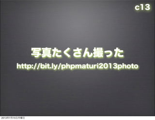 c13
д椿ä
http://bit.ly/phpmaturi2013photo
2013715
 