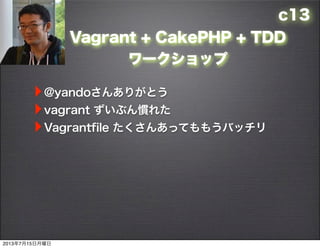 c13
Vagrant + CakePHP + TDD
`å
?@yando󤢤꤬Ȥ
?vagrant ֤T줿
?Vagrantfile 󤢤äƤ⤦Хå
2013715
 