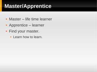 Master/Apprentice

   Master – life time learner
   Apprentice – learner
   Find your master.
       Learn how to learn.
 