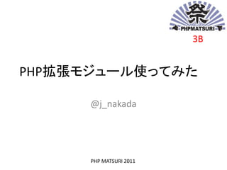 3B


PHP拡張モジュール使ってみた

     @j_nakada




      PHP MATSURI 2011
 