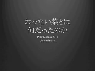 わったい菜とは
何だったのか	
  PHP Matsuri 2011
    @sanojimaru
 