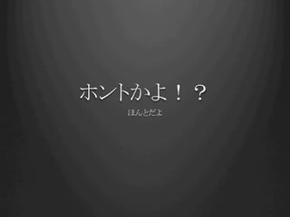 ホントかよ！？	
   ほんとだよ	
 