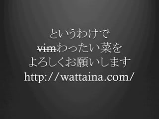 というわけで
   vimわったい菜を
 よろしくお願いします
http://wattaina.com/	
 