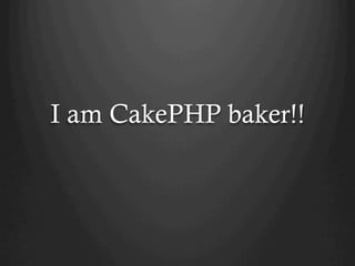 I am CakePHP baker!!	
 
