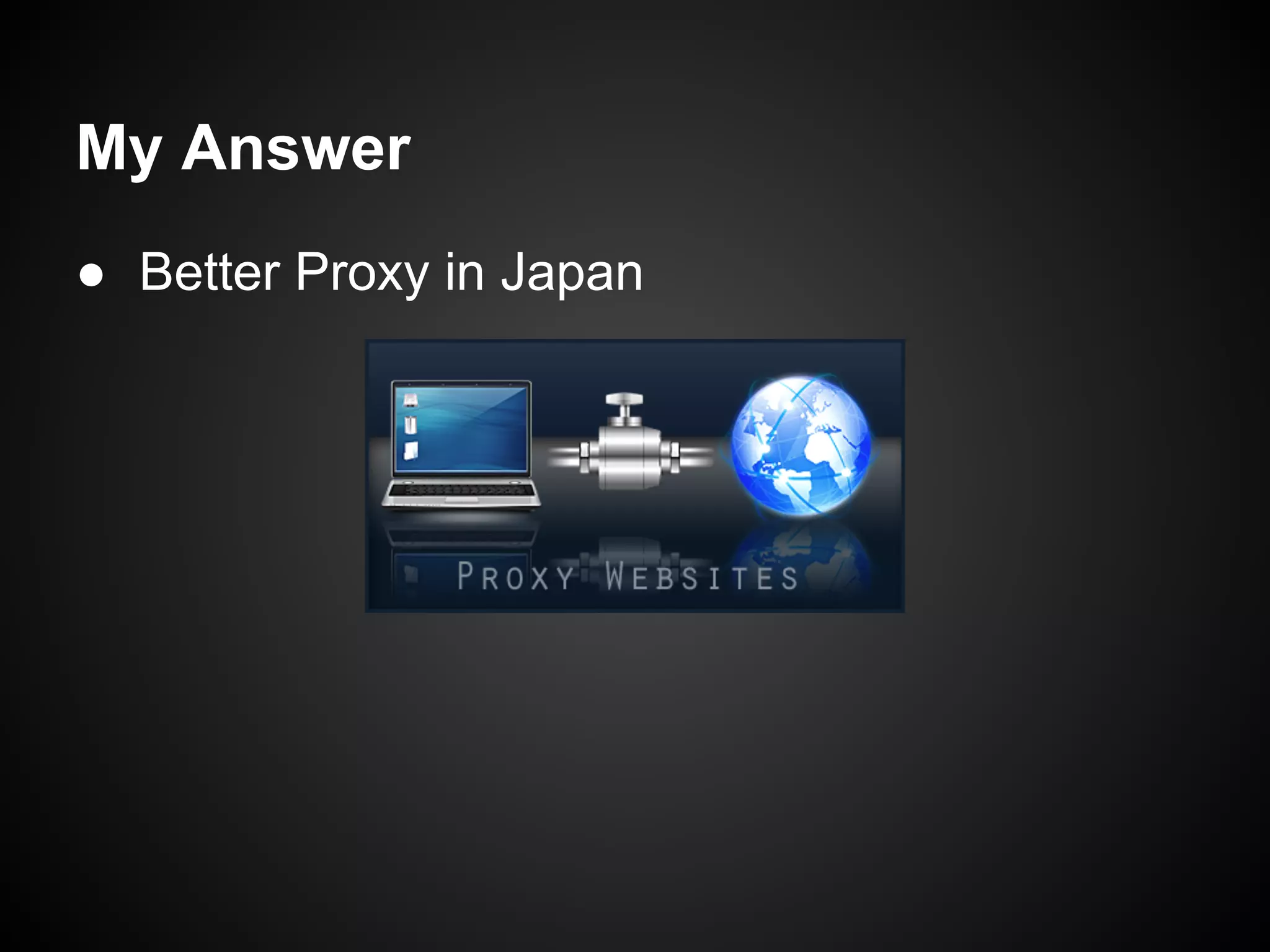 My Answer
● Better Proxy in Japan
 