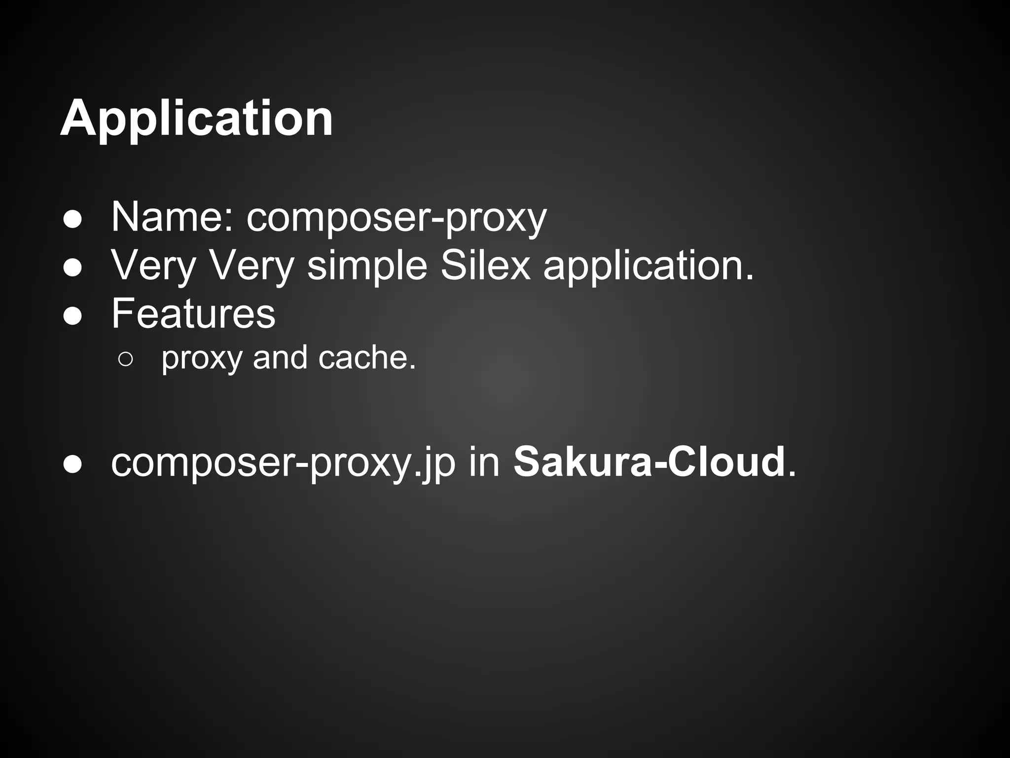 Application
● Name: composer-proxy
● Very Very simple Silex application.
● Features
○ proxy and cache.
● composer-proxy.jp in Sakura-Cloud.
 