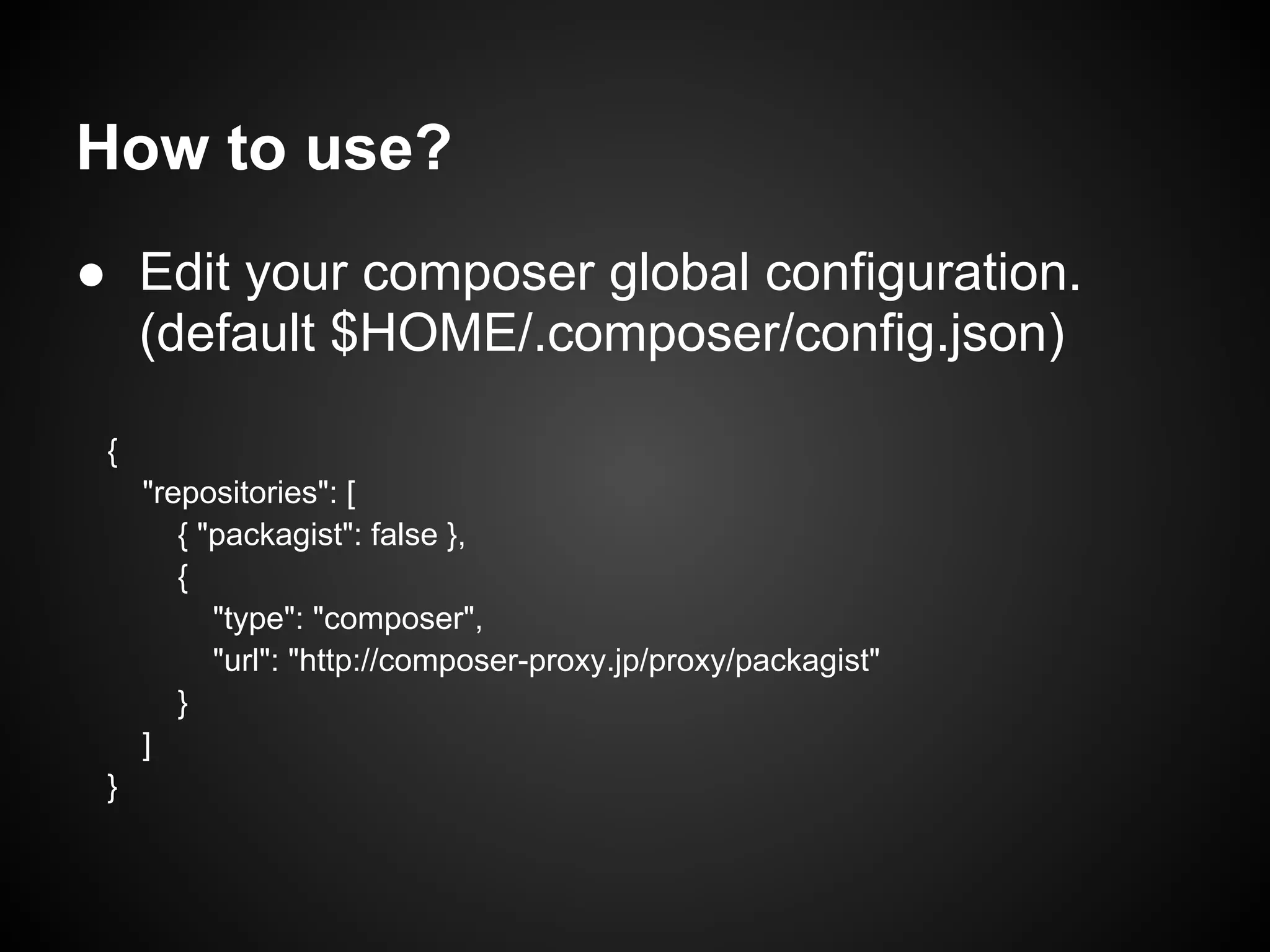 How to use?
● Edit your composer global configuration.
(default $HOME/.composer/config.json)
{
"repositories": [
{ "packagist": false },
{
"type": "composer",
"url": "http://composer-proxy.jp/proxy/packagist"
}
]
}
 