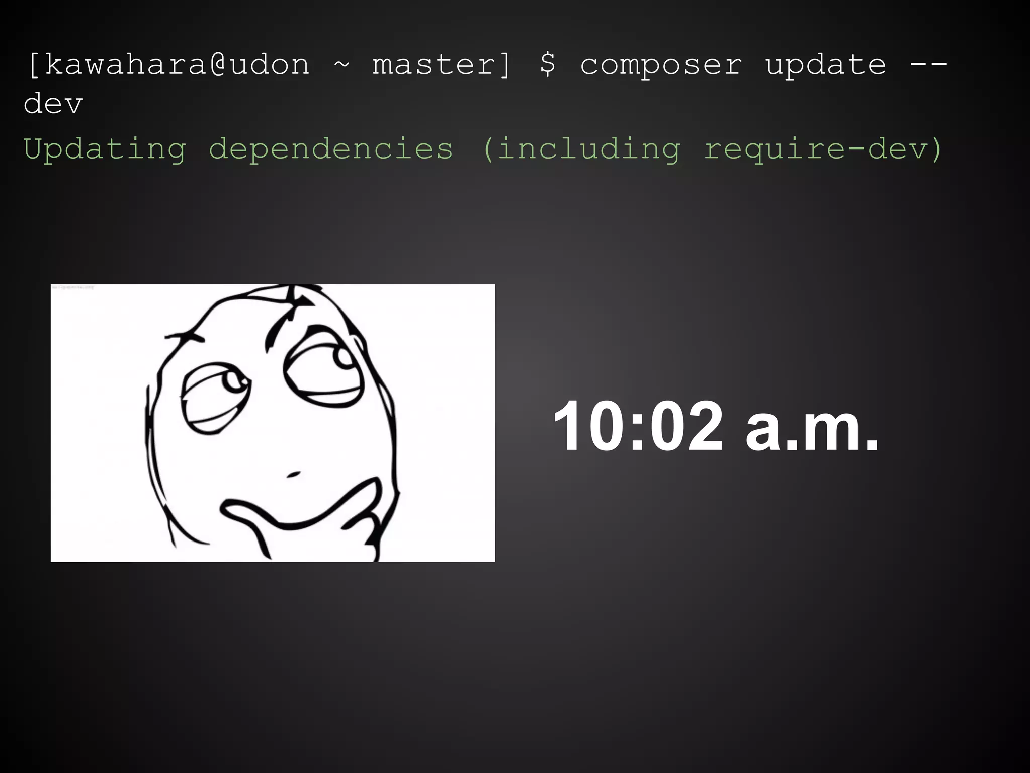 [kawahara@udon ~ master] $ composer update --
dev
Updating dependencies (including require-dev)
10:02 a.m.
 
