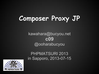 Composer Proxy JP
kawahara@bucyou.net
c09
@ooharabucyou
PHPMATSURI 2013
in Sapporo, 2013-07-15
 