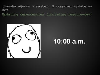 [kawahara@udon ~ master] $ composer update --
dev
Updating dependencies (including require-dev)
10:00 a.m.
 