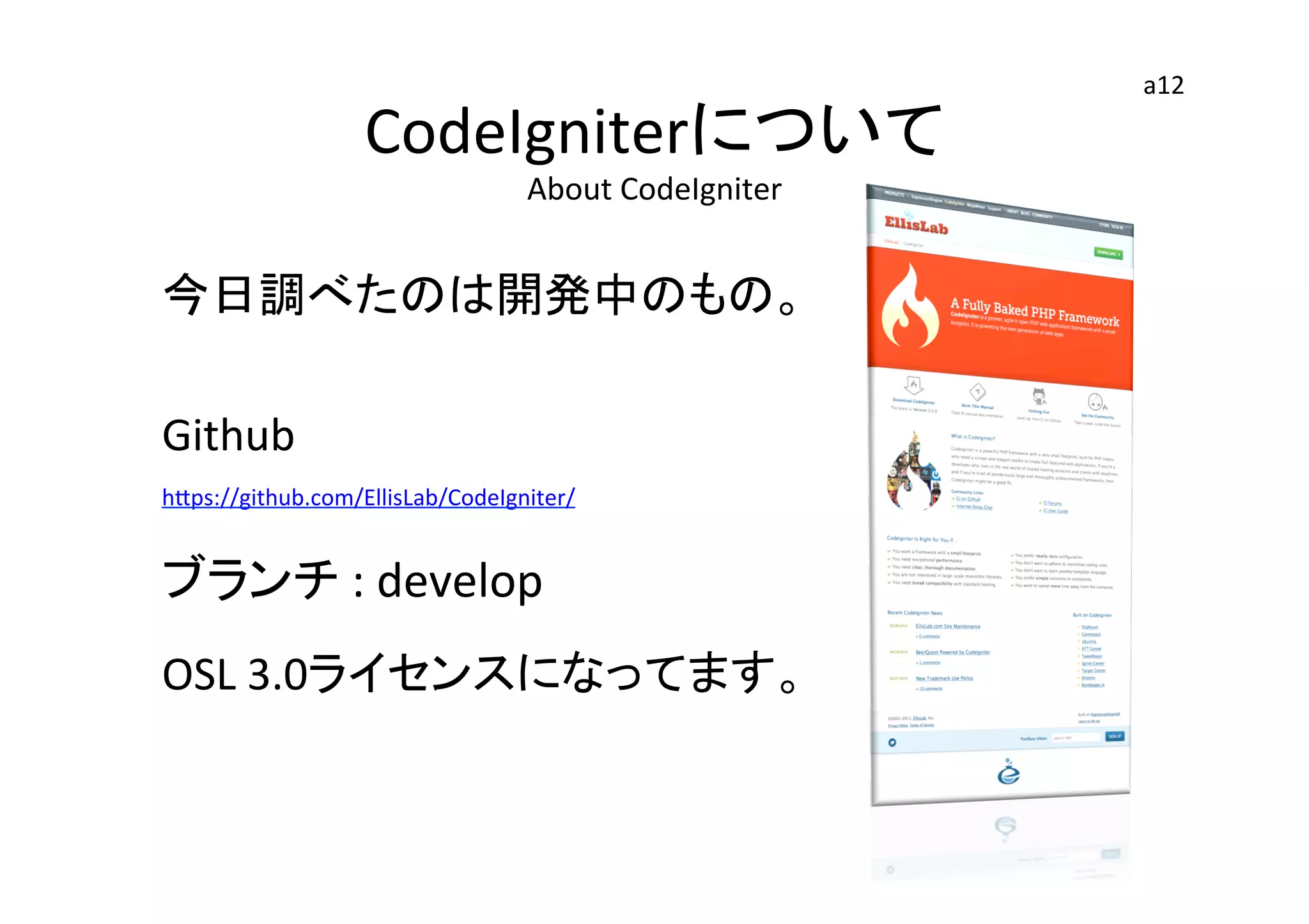 CodeIgniterについて	
  
About	
  CodeIgniter	
今日調べたのは開発中のもの。	
  
	
  
Github	
  	
  
hGps://github.com/EllisLab/CodeIgniter/	
  	
  
ブランチ	
  :	
  develop	
  	
  
OSL	
  3.0ライセンスになってます。	
  
	
  
a12	
 