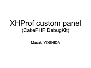 XHProf custom panel
   (CakePHP DebugKit)

      Masaki YOSHIDA
 