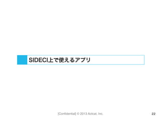 [Conﬁdential] © 2013 Actcat, Inc. 22
SIDECI上で使えるアプリ
 