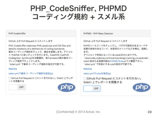 [Conﬁdential] © 2013 Actcat, Inc.
PHP_CodeSniﬀer, PHPMD
コーディング規約 + スメル系
23
 