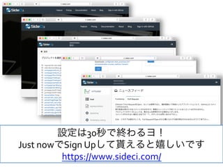 [Conﬁdential] © 2013 Actcat, Inc. 31
設定は30秒で終わるヨ！	
  
Just	
  nowでSign	
  Upして貰えると嬉しいです	
  
https://www.sideci.com/	
  
 