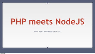 PHP meets NodeJS
PHPに簡単にPUSH機能を組み込む
13年8月4日日曜日
 