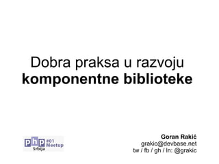 Dobra praksa u razvoju
komponentne biblioteke
Goran Rakić
grakic@devbase.net
tw / fb / gh / ln: @grakic
 