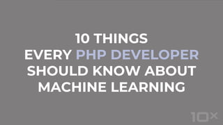 10 THINGS
EVERY PHP DEVELOPER
SHOULD KNOW ABOUT
MACHINE LEARNING
 