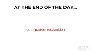 AT THE END OF THE DAY...
It’s all pattern recognition.
 